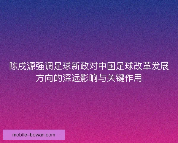 陈戌源强调足球新政对中国足球改革发展方向的深远影响与关键作用