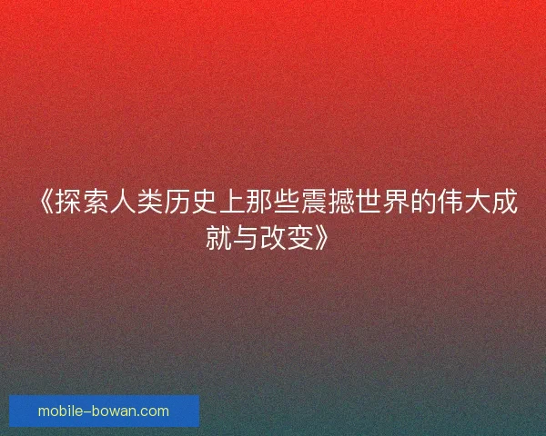 《探索人类历史上那些震撼世界的伟大成就与改变》 《探索人类历史上那些震撼世界的伟大成就与改变》