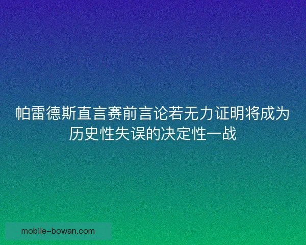 帕雷德斯直言赛前言论若无力证明将成为历史性失误的决定性一战