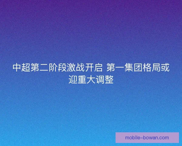 中超第二阶段激战开启 第一集团格局或迎重大调整 中超第二阶段激战开启 第一集团格局或迎重大调整