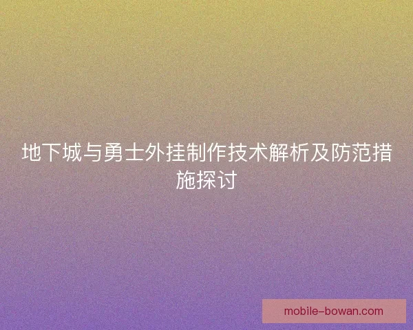 地下城与勇士外挂制作技术解析及防范措施探讨 地下城与勇士外挂制作技术解析及防范措施探讨