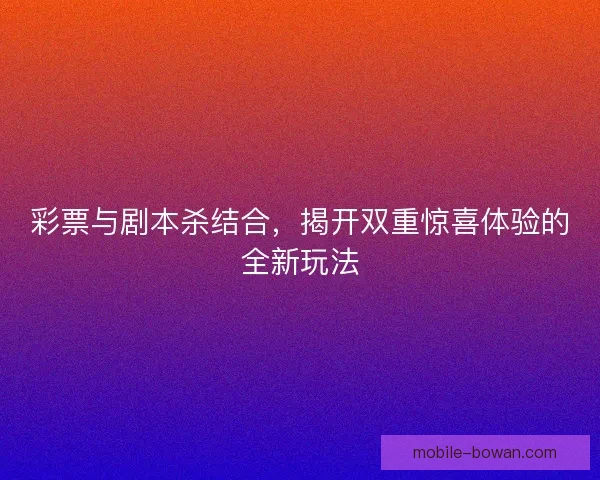 彩票与剧本杀结合，揭开双重惊喜体验的全新玩法