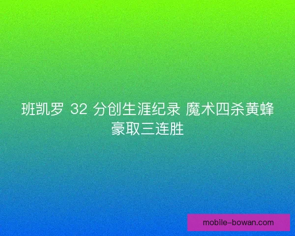 班凯罗 32 分创生涯纪录 魔术四杀黄蜂豪取三连胜
