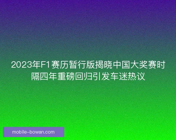 2023年F1赛历暂行版揭晓中国大奖赛时隔四年重磅回归引发车迷热议