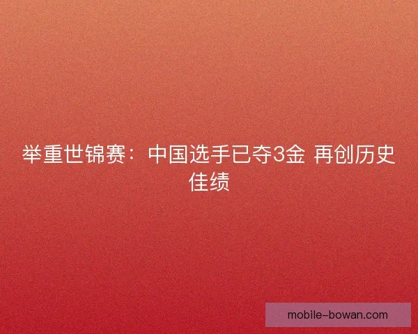 举重世锦赛：中国选手已夺3金 再创历史佳绩