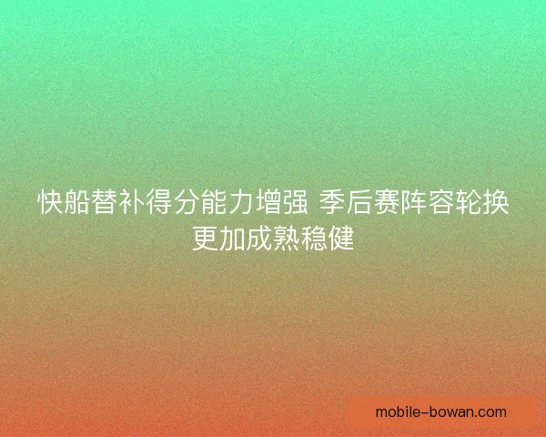 快船替补得分能力增强 季后赛阵容轮换更加成熟稳健