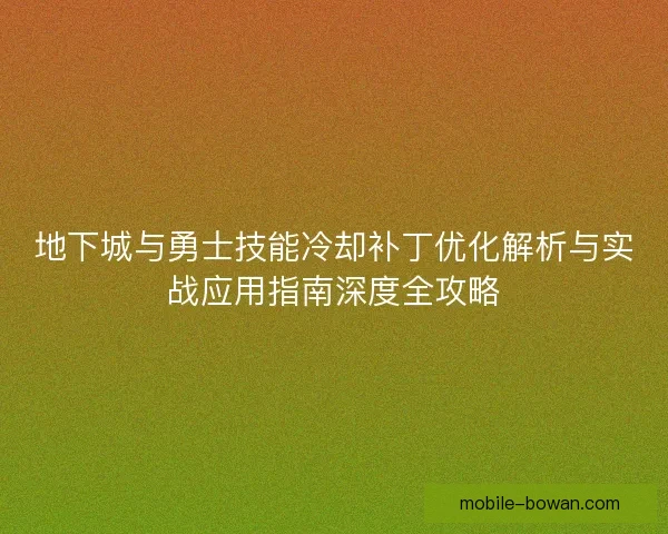 地下城与勇士技能冷却补丁优化解析与实战应用指南深度全攻略